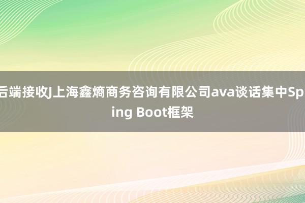 后端接收J上海鑫熵商务咨询有限公司ava谈话集中Spring Boot框架