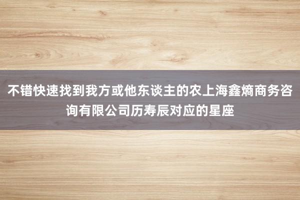 不错快速找到我方或他东谈主的农上海鑫熵商务咨询有限公司历寿辰对应的星座